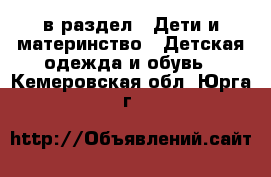  в раздел : Дети и материнство » Детская одежда и обувь . Кемеровская обл.,Юрга г.